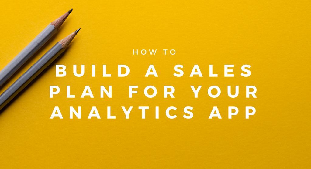 How to build a sales plan for your analytics application How to build a sales plan for your analytics application